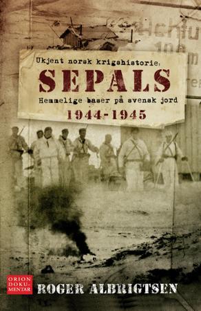 Sepals - ukjent norsk krigshistorie : hemmelige baser på svensk jord 1944-1945