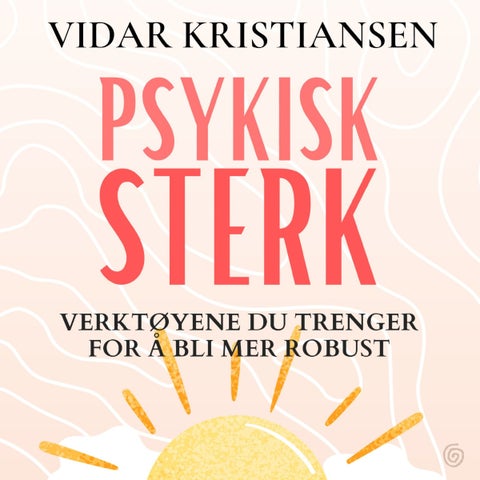 Psykisk sterk - verktøyene du trenger for å bli mer robust