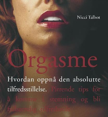 Orgasme - hvordan oppnå den absolutte tilfredsstillelse : pirrende tips for å komme i stemning og bli tilfreds