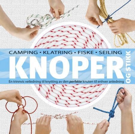 Knoper og stikk - en trinnvis veiledning til knytting av den perfekte knuten til enhver anledning : camping, klatring,