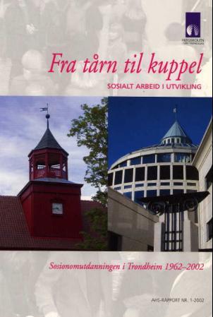 Fra tårn til kuppel - sosialt arbeid i utvikling : sosionomutdanningen i Trondheim 1962-2002