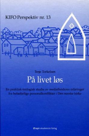 På livet løs - en praktisk-teologisk studie av kirkelige medarbeideres erfaringer fra helsefarlige personalkonflikt