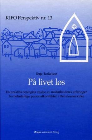 På livet løs - en praktisk-teologisk studie av kirkelige medarbeideres erfaringer fra helsefarlige personalkonflikt