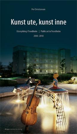 Kunst ute, kunst inne - utsmykking i Trondheim = public art in Trondhiem : 2000-2010