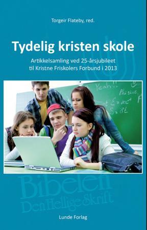 Tydelig kristen skole - artikkelsamling ved 25-årsjubileet til Kristne Friskolers Forbund i 2013