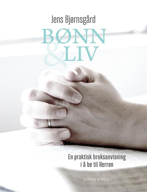 Bønn & liv - en praktisk bruksanvisning i å be til Herren