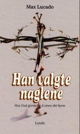 Han valgte naglene - hva Gud gjorde for å vinne ditt hjerte
