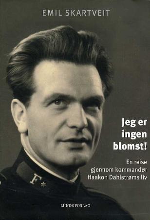Jeg er ingen blomst! - en reise gjennom kommandør Haakon Dahlstrøms liv