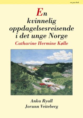 Bilde av En Kvinnelig Oppdagelsesreisende I Det Unge Norge, Catharine Hermine Kølle Av Anka Ryall, Jorunn Veiteberg