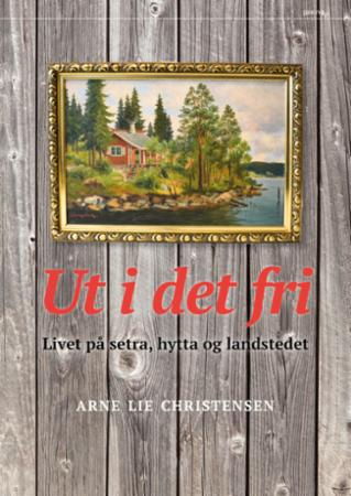 Ut i det fri - livet på setra, hytta og landstedet