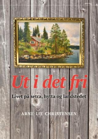 Ut i det fri - livet på setra, hytta og landstedet
