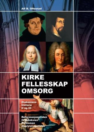 Kirke - fellesskap - omsorg - reformasjonstiden, ortodoksiens tid, pietismen, opplysningstiden : med blikk på Norden