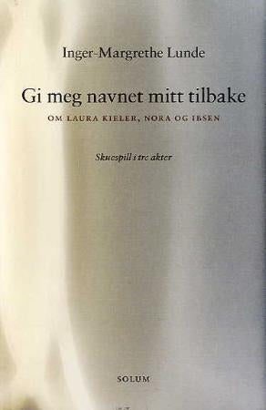 Gi meg navnet mitt tilbake - om Laura Kieler, Nora og Ibsen : skuespill i tre scener