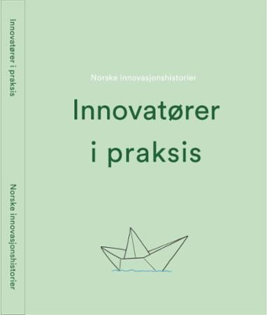 Innovatører i praksis - norske innovasjonshistorier