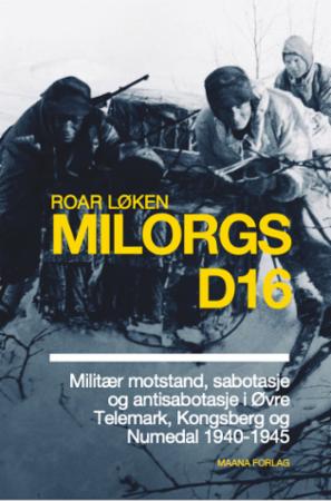 Milorgs D16 - militær motstand, sabotasje og antisabotasje i Øvre Telemark, Kongsberg og Numedal 1940-1945