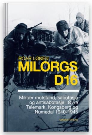 Milorgs D16 - militær motstand, sabotasje og antisabotasje i Øvre Telemark, Kongsberg og Numedal 1940-1945