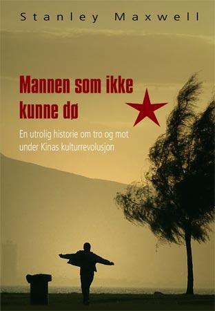Mannen som ikke kunne dø - en utrolig historie om tro og mot under kulturrevolusjonen i Kina