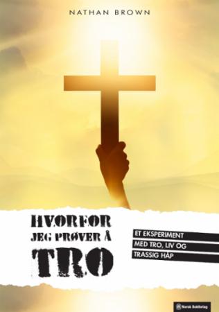 Hvorfor jeg prøver å tro - et eksperiment med tro, liv og trassig håp