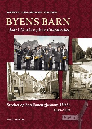 Byens barn - født i Marken på en tinntallerken : strøket og Bataljonen gjennom 150 år : 1859-2009