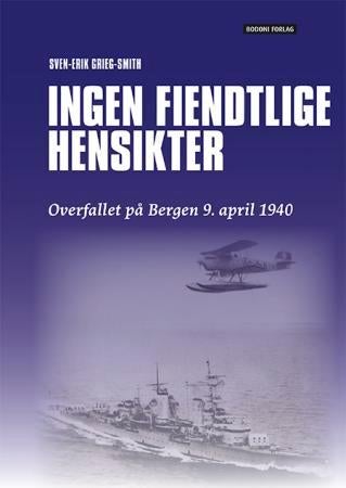 Ingen fiendtlige hensikter - historien om det tyske overfallet på Bergen 9. april 1940