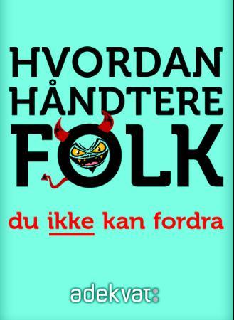 Hvordan håndtere folk du ikke kan fordra - hvordan bringe fram det beste i folk når de er på sitt verste