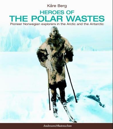 Heroes of the polar wastes - pioneer Norwegian explores in the Arctic and the Antarctic