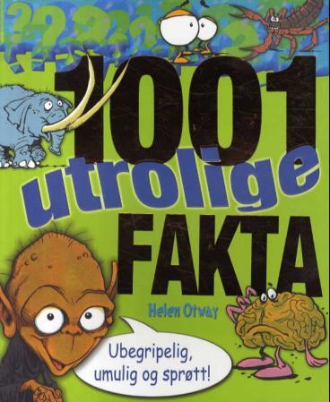 1001 utrolige fakta - ubegripelig, umulig og sprøtt!
