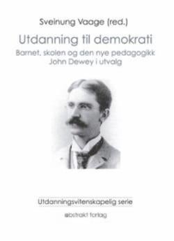 Utdanning til demokrati - barnet, skolen og den nye pedagogikken : John Dewey i utvalg