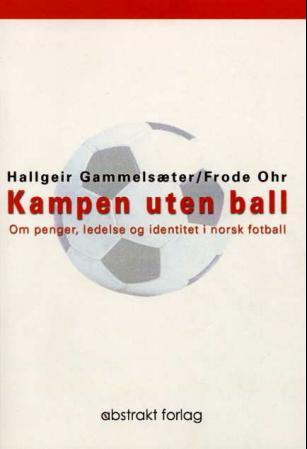 Kampen uten ball - om penger, ledelse og identitet i norsk fotball