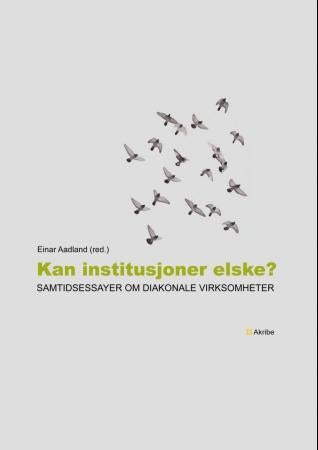 Kan institusjoner elske? - samtidsessayer om diakonale virksomheter