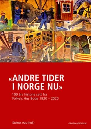 Andre tider i Norge nu - hundre års historie sett fra Folkets Hus Bodø 1920-2020