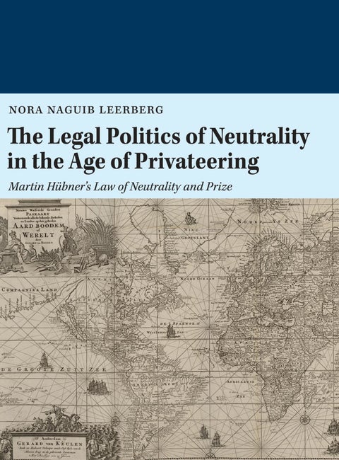 The legal politics of neutrality in the age of privateering - Martin Hübner'slaw of neutrality and prize