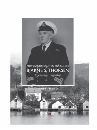 Bjarne S. Thorsen - motstandsmannen frå Sunde : kva skjedde - eigentleg?