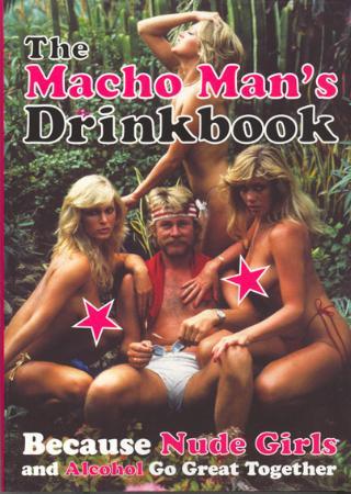 The macho man's drinkbook - because nude girls and alcohol go great together