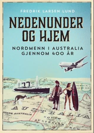 Nedenunder og hjem - nordmenn i Australia gjennom 400 år