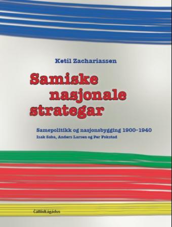Samiske nasjonale strategar - samepolitikk og nasjonsbygging 1900-1940 : Isak Saba, Anders Larsen og Per Fokstad