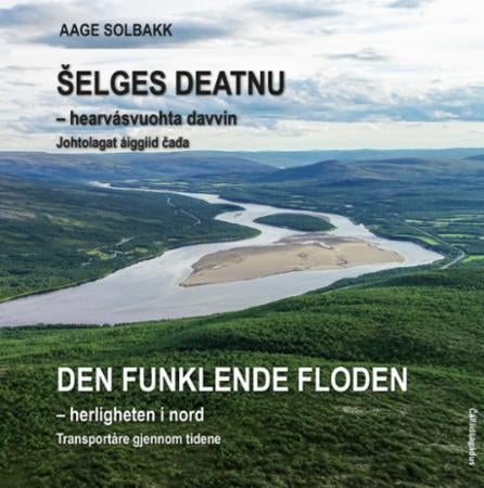 ¿elges deatnu = Den funklende floden : herligheten i nord : transportåre gjennom tidene - hearvásvuohta davvin : johtolagat áiggiid ¿a¿a