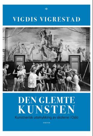 Den glemte kunsten - kunstnerisk utsmykning av skolene i Oslo