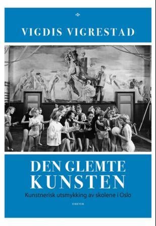 Den glemte kunsten - kunstnerisk utsmykning av skolene i Oslo