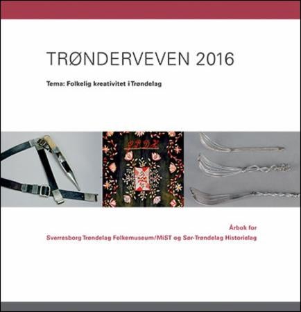 Trønderveven 2016 - tema: folkelig kreativitet i Trøndelag : årbok for Sverresborg Trøndelag folkemuseum/MiST og Sør-Trø