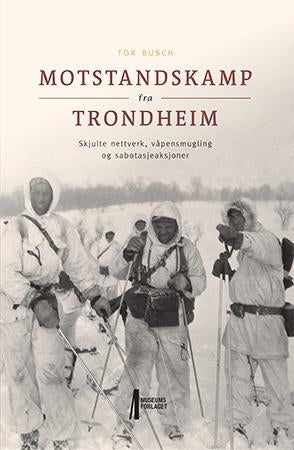 Motstandskamp fra Trondheim - skjulte nettverk, våpensmugling og sabotasjeaksjoner