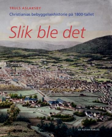 Slik ble det - Christianias bebyggelseshistorie på 1800-tallet