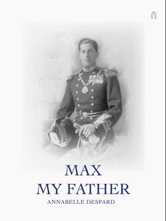 Max - my father : the story of captain Maximilian Carden Despard, DSC, RN (1892-1964)