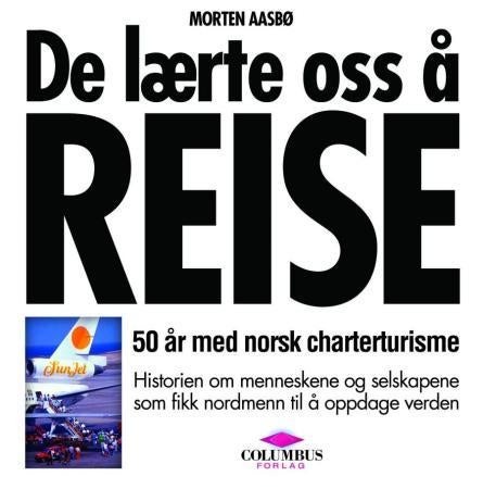 De lærte oss å reise - 50 år med norsk charterturisme : historien om menneskene og selskapene som fikk nordmenn til å oppda