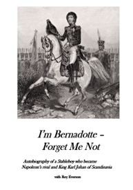 I'm Bernadotte - forget me not - autobiography of a stableboy who became Napoleon's rival and King Karl Johan of Scandinavia