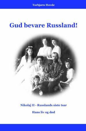 Gud bevare Russland! - Nikolaj II,  Russlands siste tsar, hans liv og død
