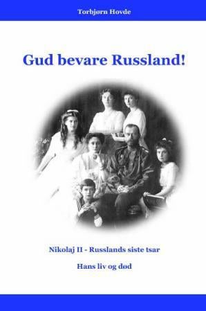 Gud bevare Russland! - Nikolaj II, Russlands siste tsar, hans liv og død