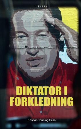 Diktator i forkledning - Hugo Chávez : den bolivarianske revolusjonens skyggeside