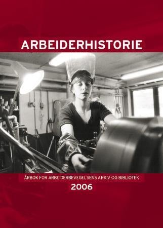 Arbeiderhistorie 2006 - årbok for arbeiderbevegelsens arkiv og bibliotek