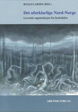 Det uforklarlige Nord-Norge - levende sagntradisjon fra landsdelen